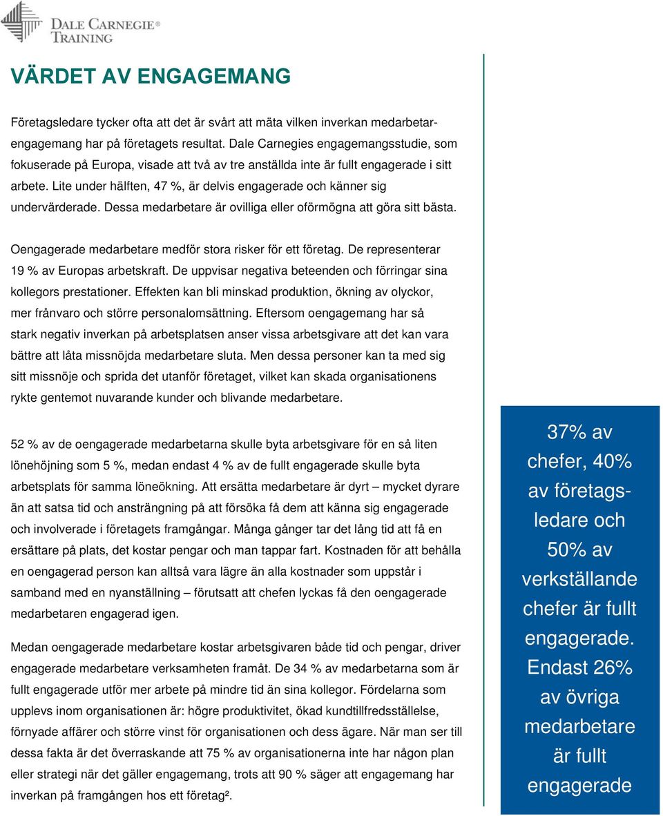 Lite under hälften, 47 %, är delvis engagerade och känner sig undervärderade. Dessa medarbetare är ovilliga eller oförmögna att göra sitt bästa.