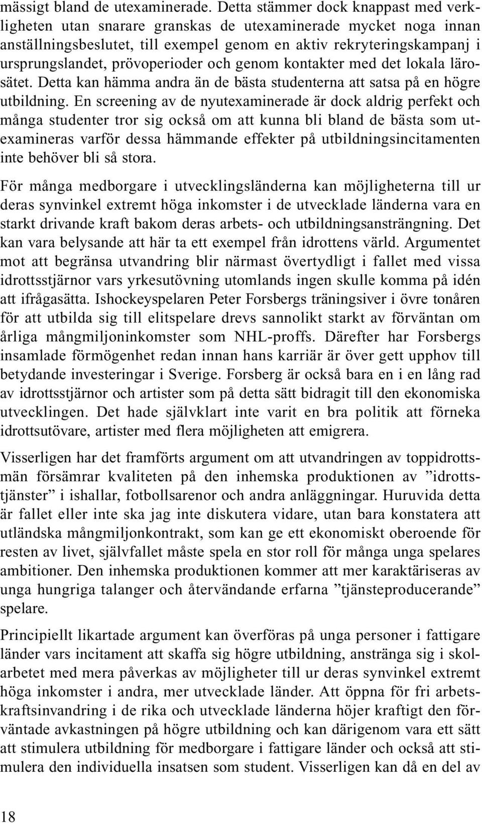 prövoperioder och genom kontakter med det lokala lärosätet. Detta kan hämma andra än de bästa studenterna att satsa på en högre utbildning.