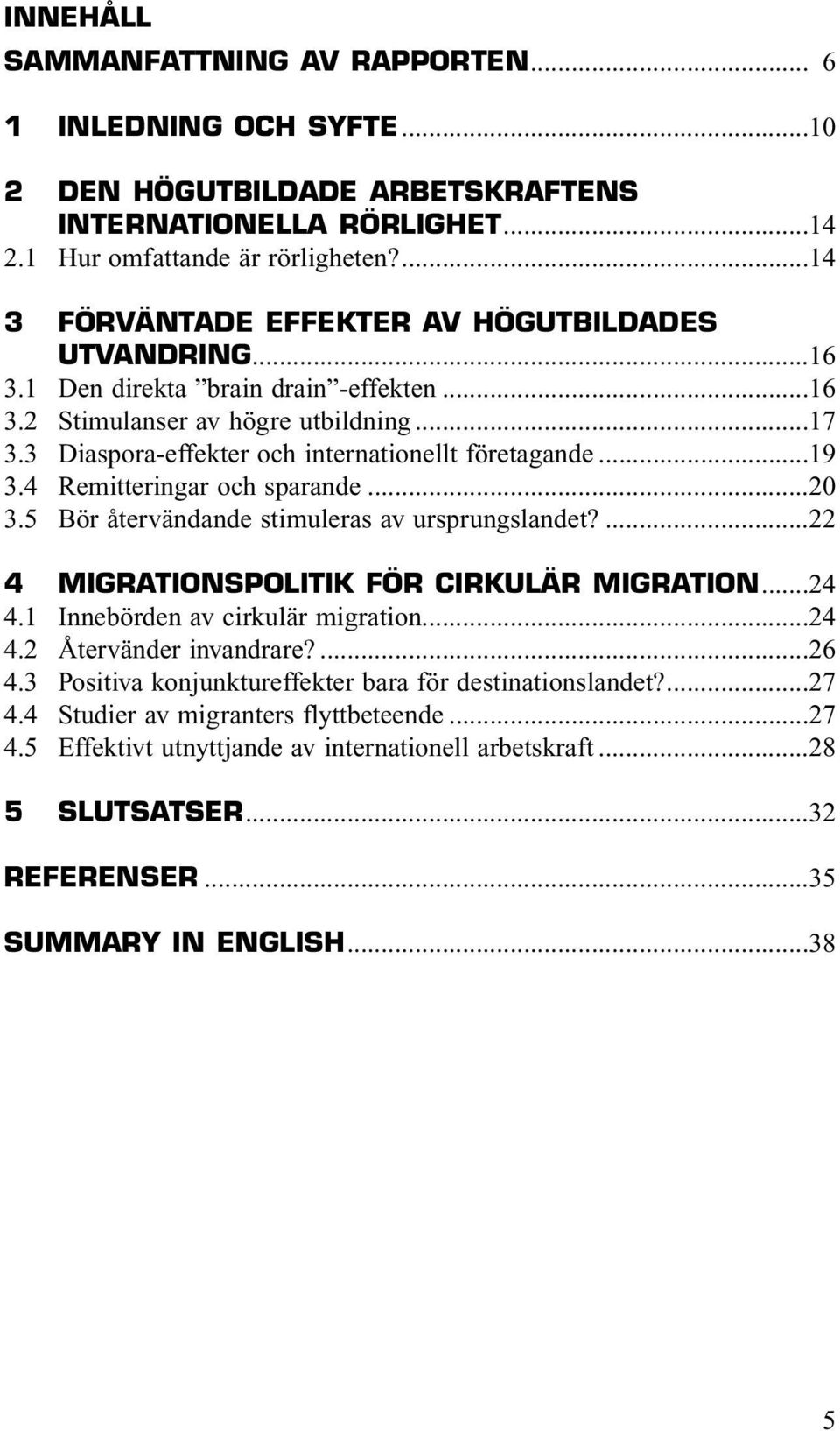 ..19 3.4 Remitteringar och sparande...20 3.5 Bör återvändande stimuleras av ursprungslandet?...22 4 MIGRATIONSPOLITIK FÖR CIRKULÄR MIGRATION...24 4.1 Innebörden av cirkulär migration...24 4.2 Återvänder invandrare?