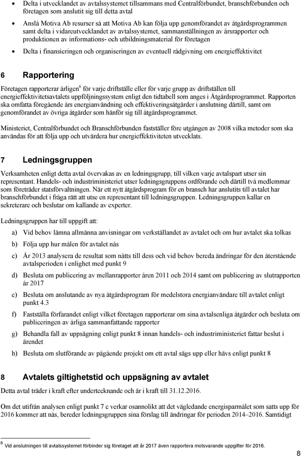 finansieringen och organiseringen av eventuell rådgivning om energieffektivitet 6 Rapportering Företagen rapporterar årligen 6 för varje driftställe eller för varje grupp av driftställen till