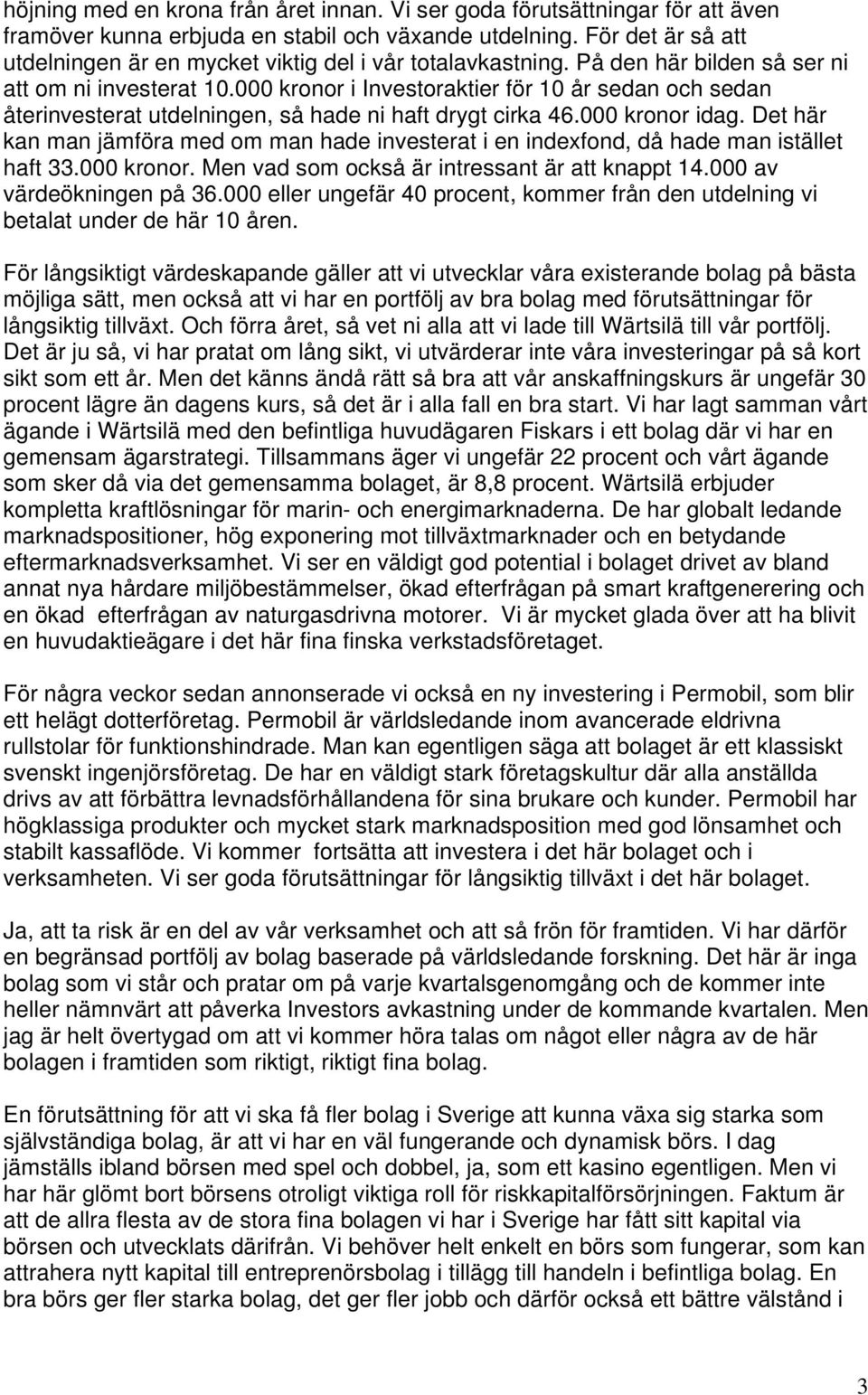 000 kronor i Investoraktier för 10 år sedan och sedan återinvesterat utdelningen, så hade ni haft drygt cirka 46.000 kronor idag.