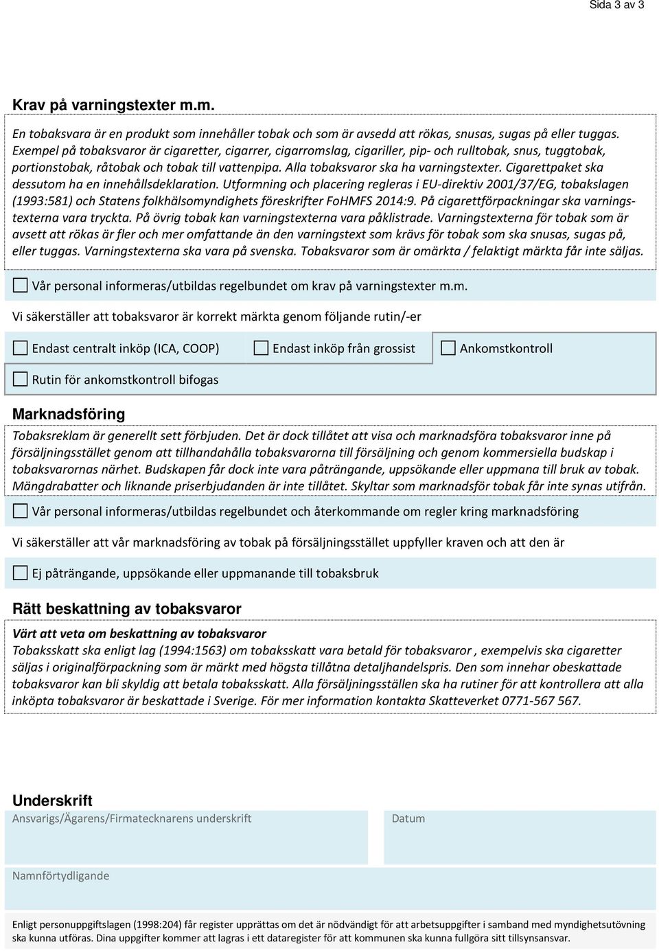 Cigarettpaket ska dessutom ha en innehållsdeklaration. Utformning och placering regleras i EU-direktiv 2001/37/EG, tobakslagen (1993:581) och Statens folkhälsomyndighets föreskrifter FoHMFS 2014:9.