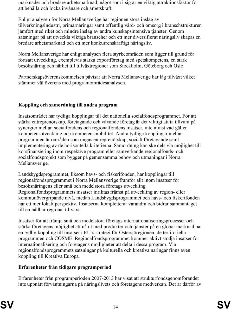 kunskapsintensiva tjänster. Genom satsningar på att utveckla viktiga branscher och ett mer diversifierat näringsliv skapas en bredare arbetsmarknad och ett mer konkurrenskraftigt näringsliv.