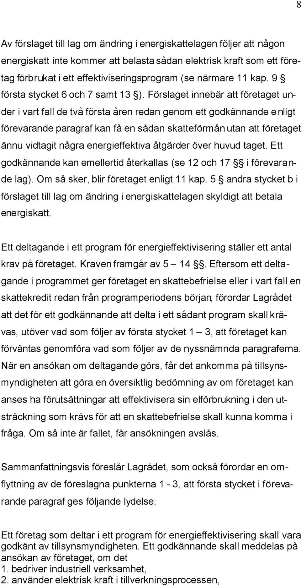 Förslaget innebär att företaget under i vart fall de två första åren redan genom ett godkännande enligt förevarande paragraf kan få en sådan skatteförmån utan att företaget ännu vidtagit några