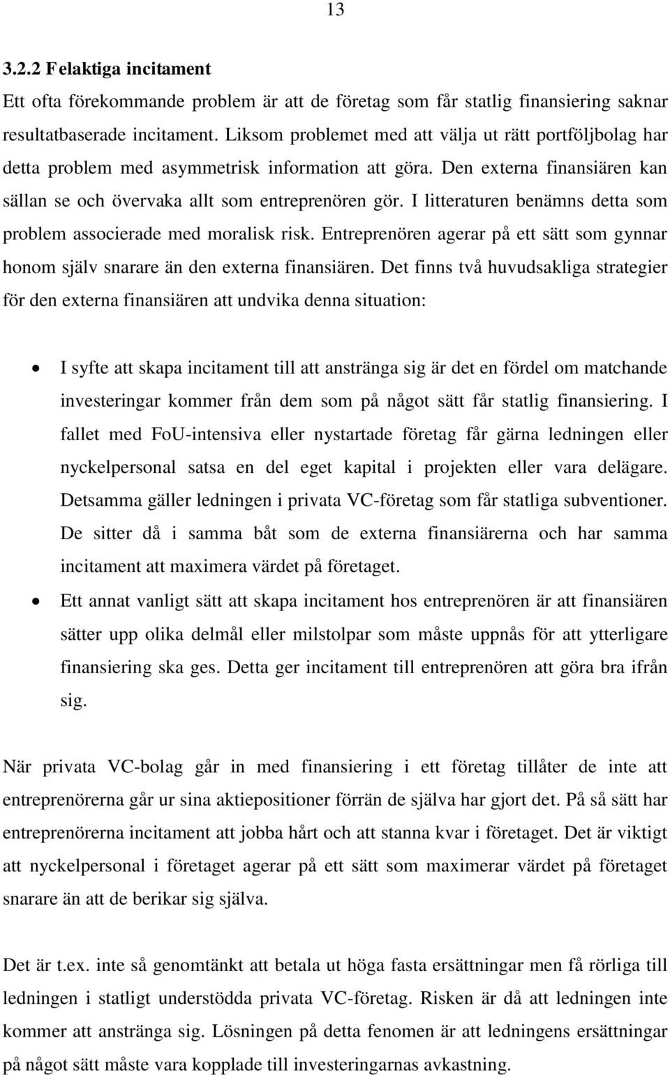 I litteraturen benämns detta som problem associerade med moralisk risk. Entreprenören agerar på ett sätt som gynnar honom själv snarare än den externa finansiären.