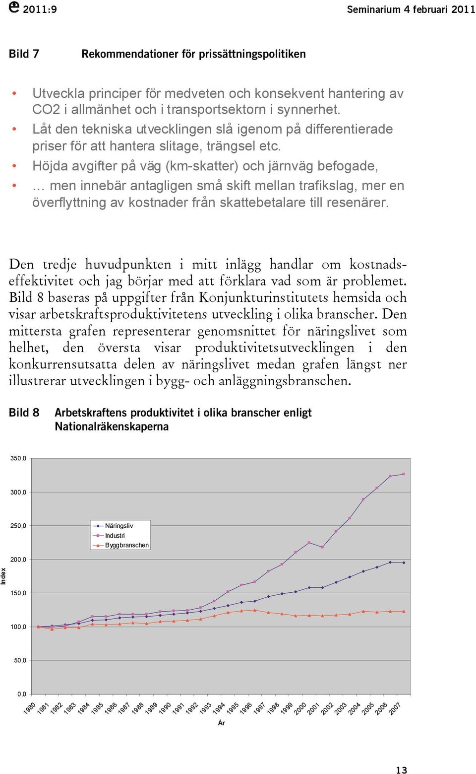 Höjda avgifter på väg (km-skatter) och järnväg befogade, men innebär antagligen små skift mellan trafikslag, mer en överflyttning av kostnader från skattebetalare till resenärer.