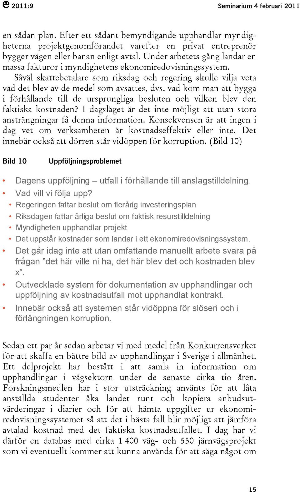 vad kom man att bygga i förhållande till de ursprungliga besluten och vilken blev den faktiska kostnaden? I dagsläget är det inte möjligt att utan stora ansträngningar få denna information.