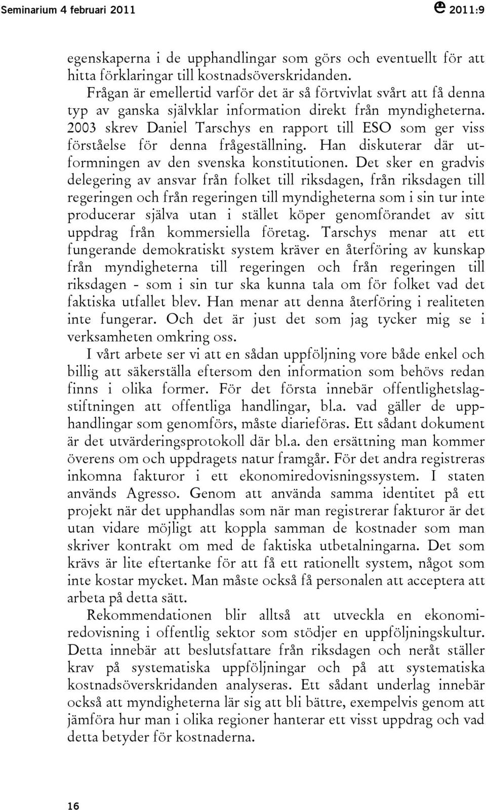 2003 skrev Daniel Tarschys en rapport till ESO som ger viss förståelse för denna frågeställning. Han diskuterar där utformningen av den svenska konstitutionen.