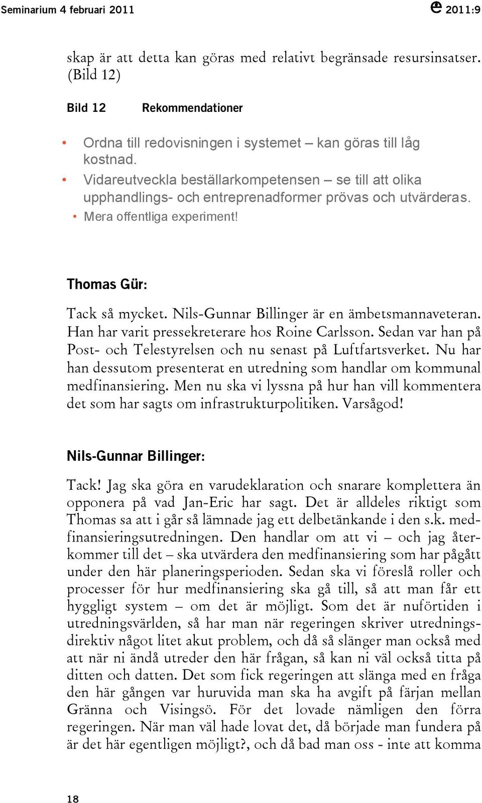 Nils-Gunnar Billinger är en ämbetsmannaveteran. Han har varit pressekreterare hos Roine Carlsson. Sedan var han på Post- och Telestyrelsen och nu senast på Luftfartsverket.