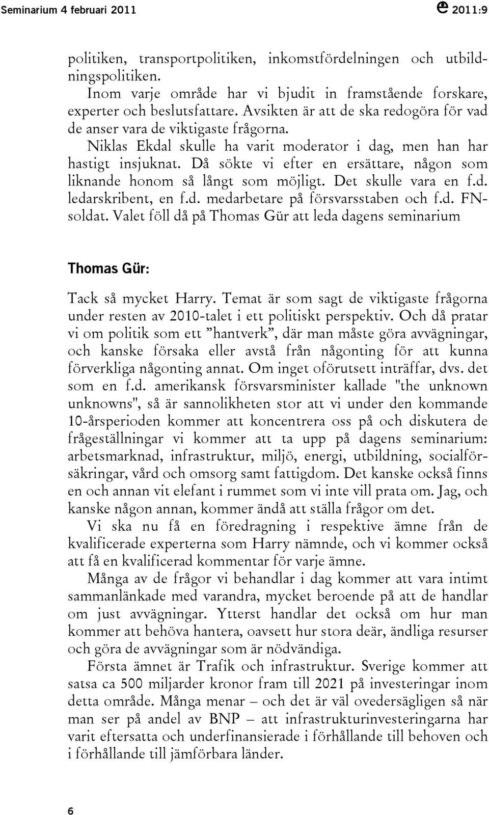 Då sökte vi efter en ersättare, någon som liknande honom så långt som möjligt. Det skulle vara en f.d. ledarskribent, en f.d. medarbetare på försvarsstaben och f.d. FNsoldat.