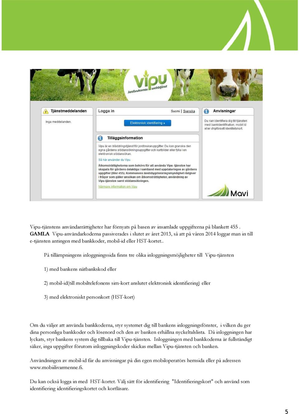 . På tillämpningens inloggningssida finns tre olika inloggningsmöjligheter till Vipu-tjänsten 1) med bankens nätbankskod eller 2) mobil-id(till mobiltelefonens sim-kort anslutet elektronisk