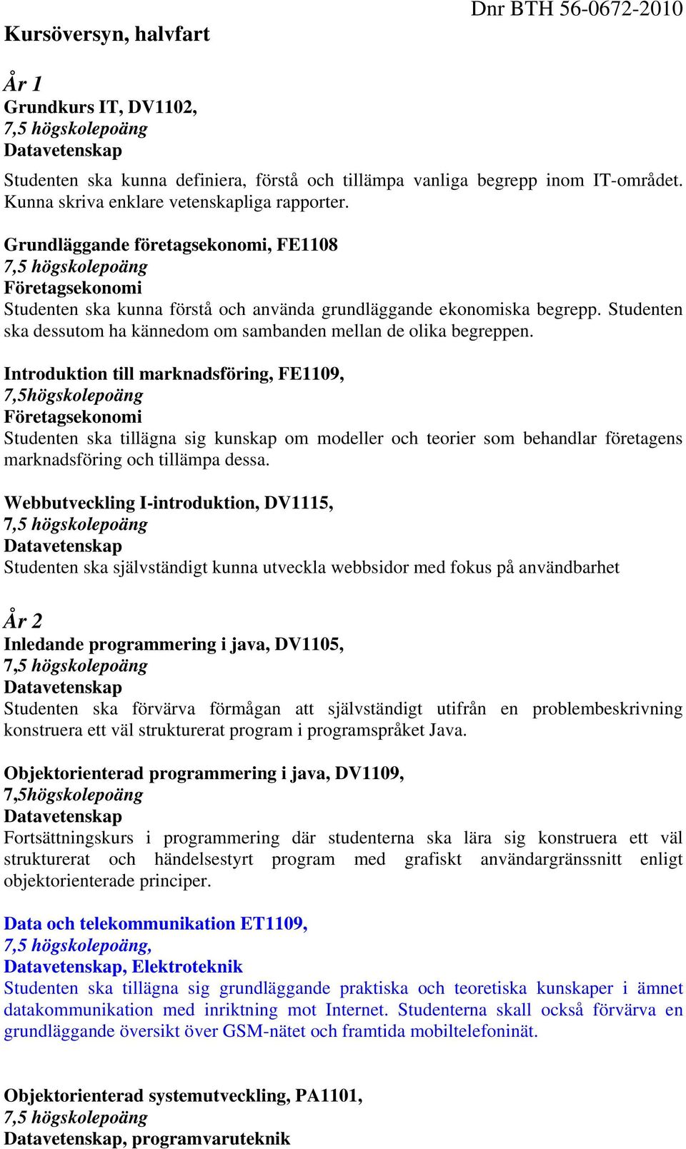 Introduktion till marknadsföring, FE1109, 7,5högskolepoäng Studenten ska tillägna sig kunskap om modeller och teorier som behandlar företagens marknadsföring och tillämpa dessa.