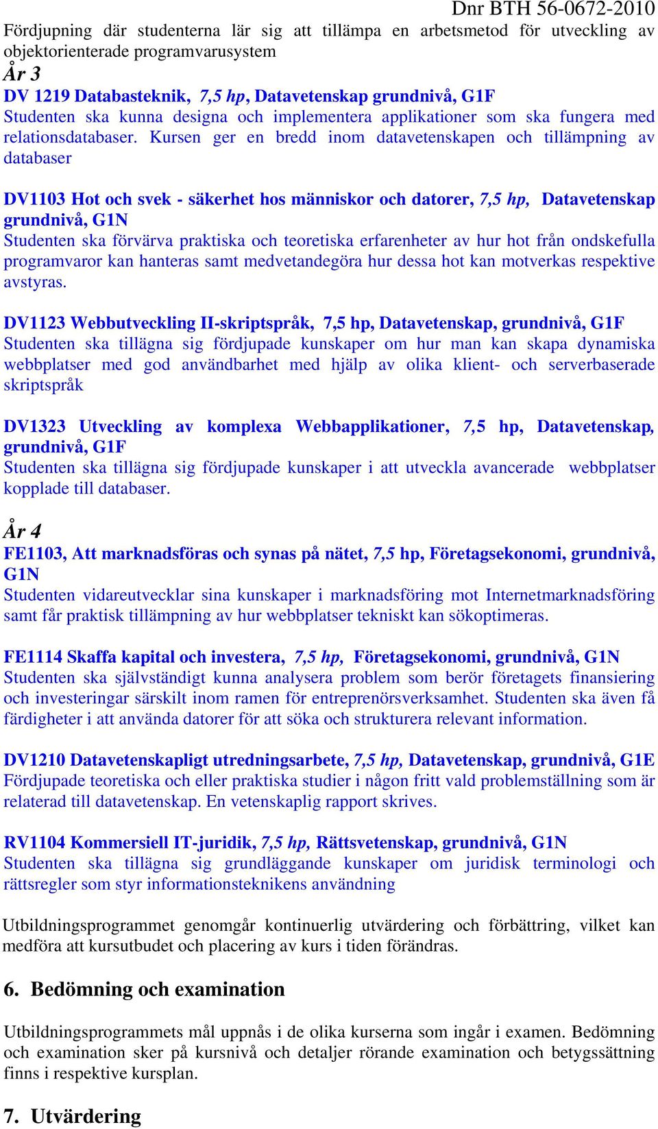 Kursen ger en bredd inom datavetenskapen och tillämpning av databaser DV1103 Hot och svek - säkerhet hos människor och datorer, 7,5 hp, grundnivå, G1N Studenten ska förvärva praktiska och teoretiska