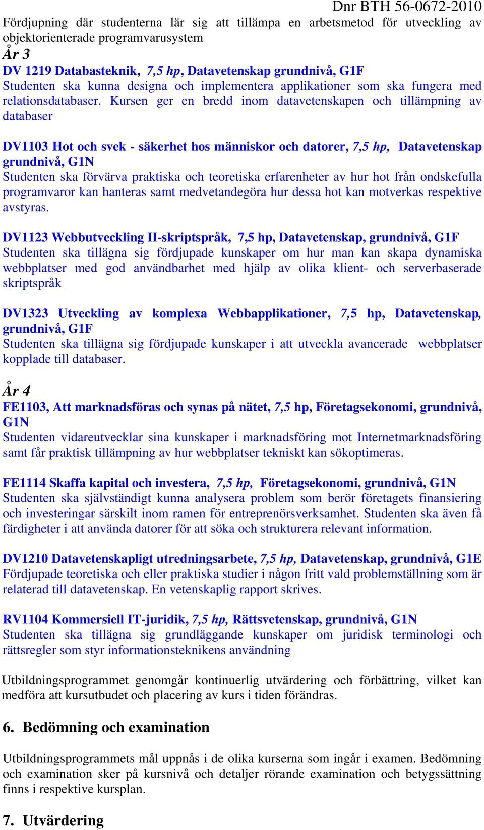 Kursen ger en bredd inom datavetenskapen och tillämpning av databaser DV1103 Hot och svek - säkerhet hos människor och datorer, 7,5 hp, grundnivå, G1N Studenten ska förvärva praktiska och teoretiska