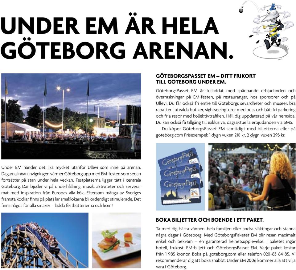 Du får också fri entré till Göteborgs sevärdheter och museer, bra rabatter i utvalda butiker, sightseeingturer med buss och båt, fri parkering och fria resor med kollektivtraﬁken.