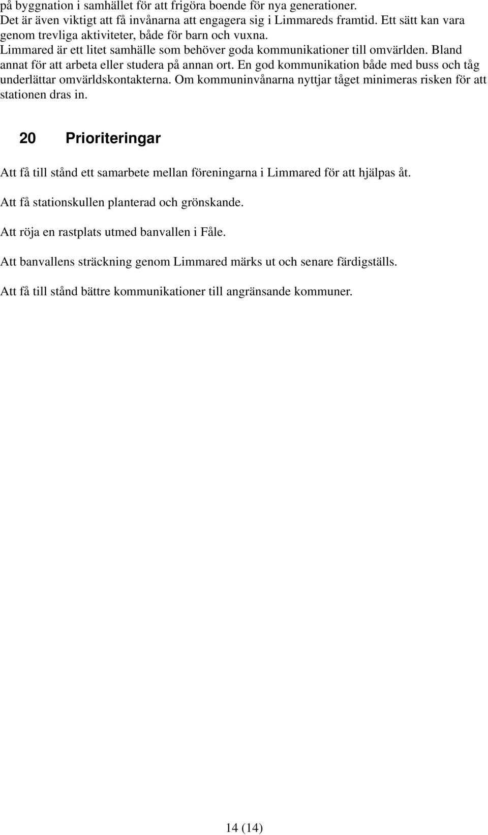Bland annat för att arbeta eller studera på annan ort. En god kommunikation både med buss och tåg underlättar omvärldskontakterna.