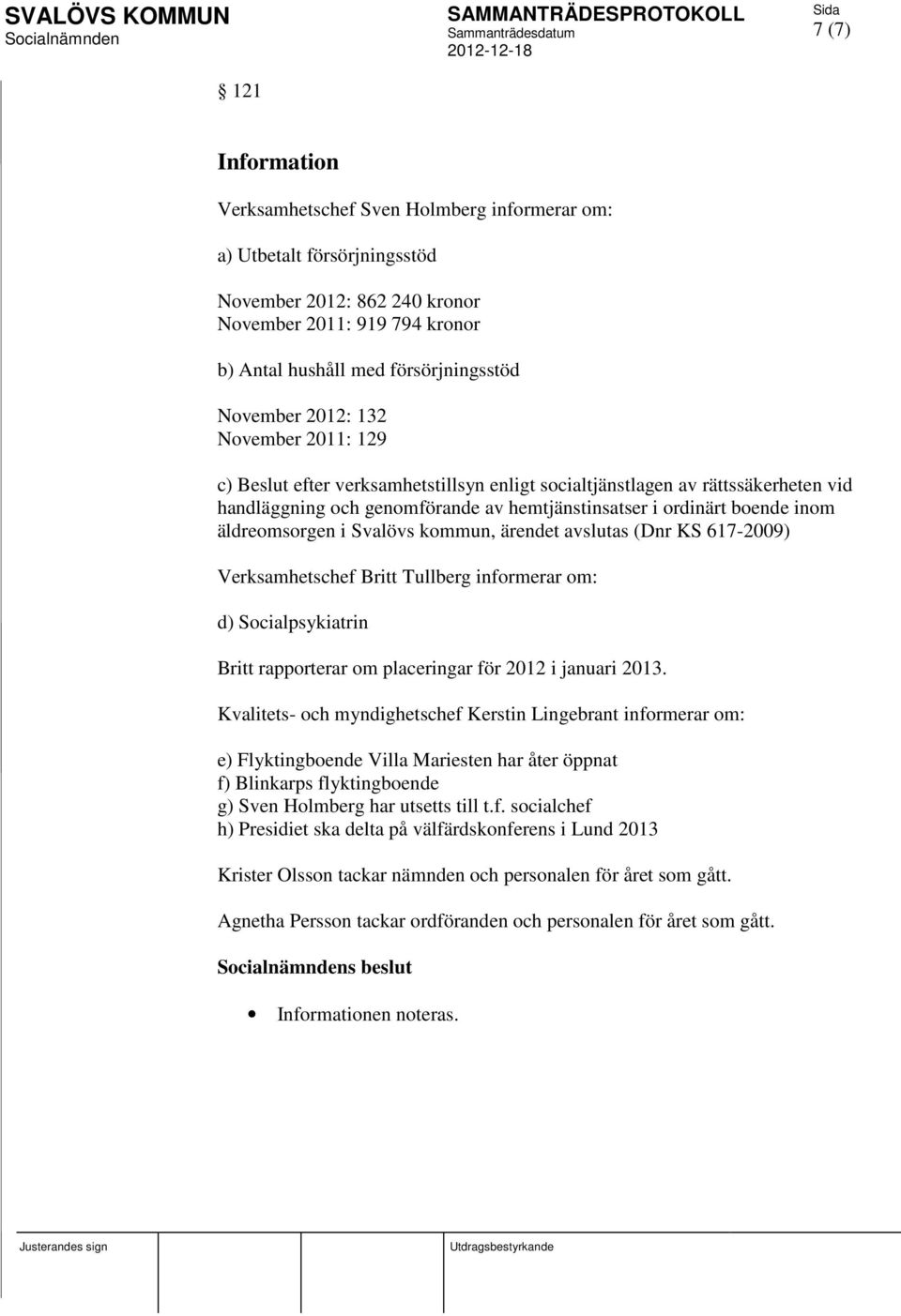 äldreomsorgen i Svalövs kommun, ärendet avslutas (Dnr KS 617-2009) Verksamhetschef Britt Tullberg informerar om: d) Socialpsykiatrin Britt rapporterar om placeringar för 2012 i januari 2013.