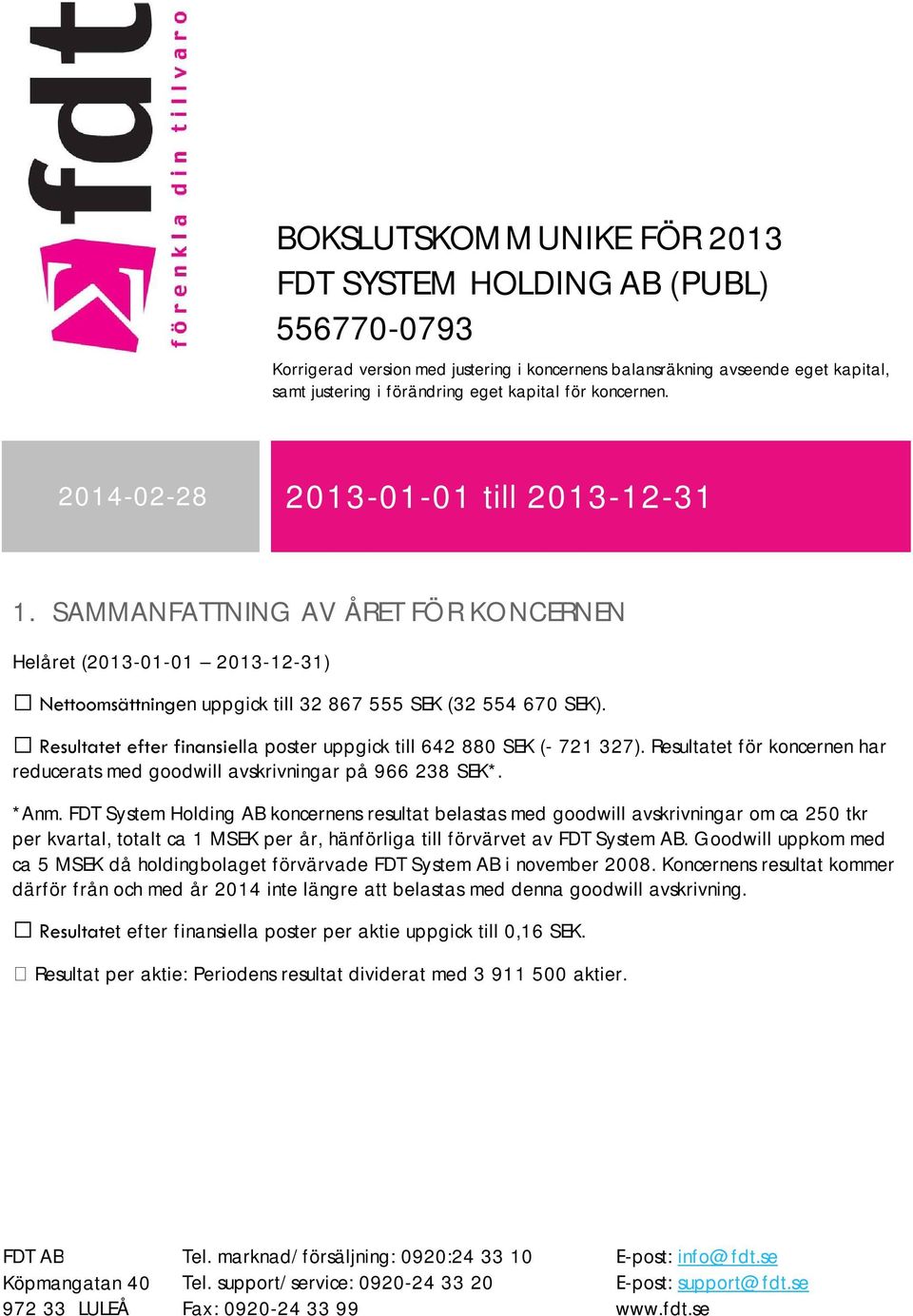 Resultatet efter finansiella poster uppgick till 642 880 SEK (- 721 327). Resultatet för koncernen har reducerats med goodwill avskrivningar på 966 238 SEK*. *Anm.