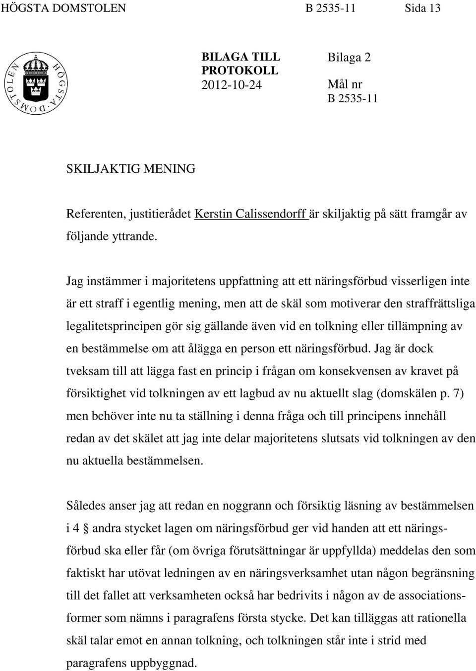 Jag instämmer i majoritetens uppfattning att ett näringsförbud visserligen inte är ett straff i egentlig mening, men att de skäl som motiverar den straffrättsliga legalitetsprincipen gör sig gällande