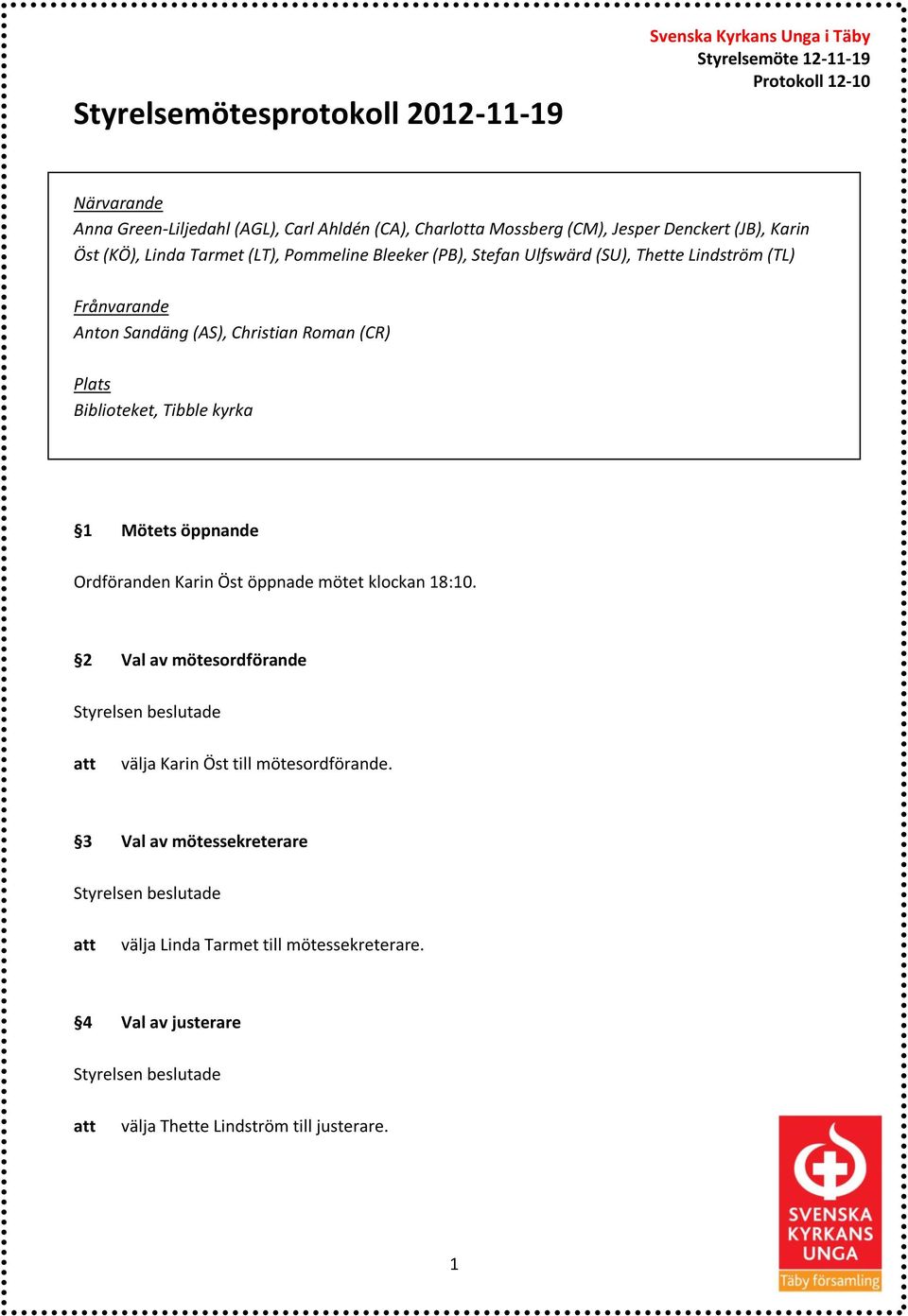 (CR) Plats Biblioteket, Tibble kyrka 1 Mötets öppnande Ordföranden Karin Öst öppnade mötet klockan 18:10.