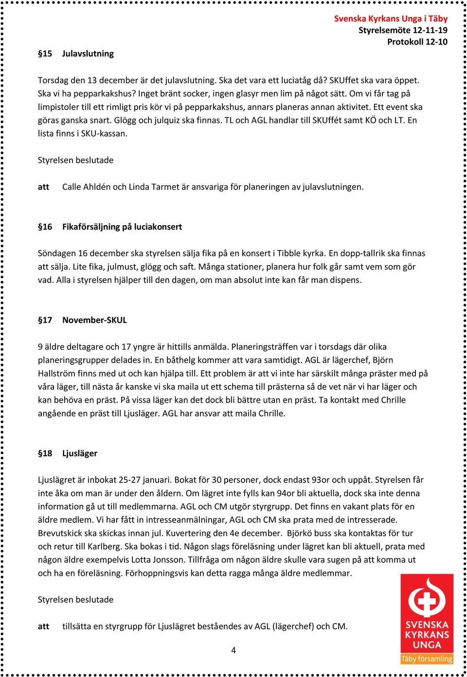TL och AGL handlar till SKUffét samt KÖ och LT. En lista finns i SKU-kassan. Calle Ahldén och Linda Tarmet är ansvariga för planeringen av julavslutningen.
