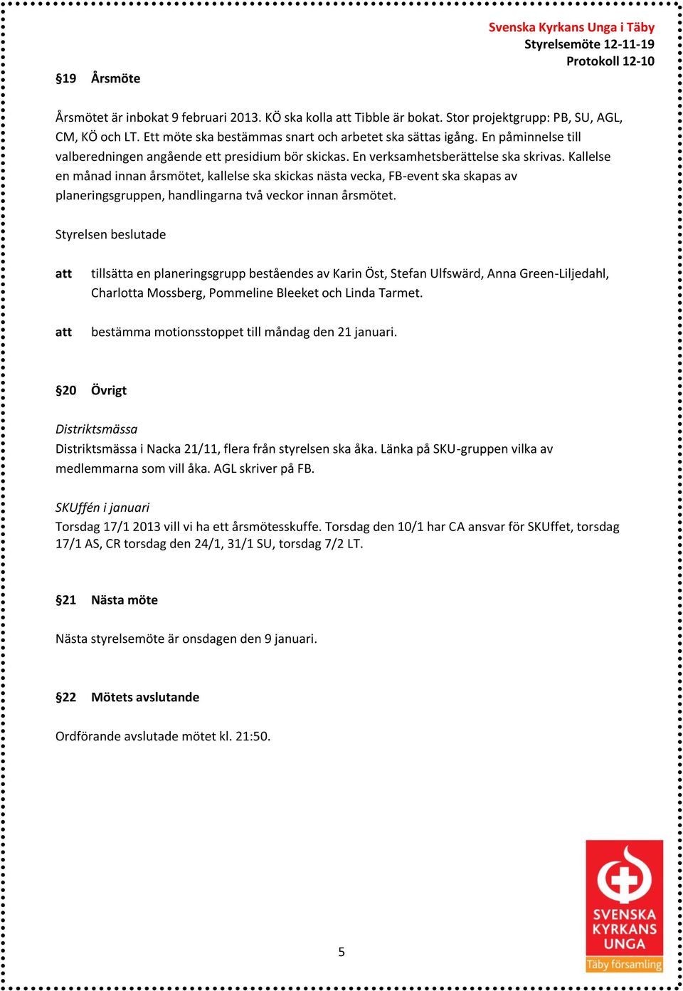 Kallelse en månad innan årsmötet, kallelse ska skickas nästa vecka, FB-event ska skapas av planeringsgruppen, handlingarna två veckor innan årsmötet.