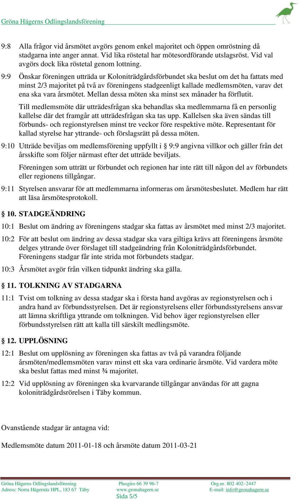 9:9 Önskar föreningen utträda ur Koloniträdgårdsförbundet ska beslut om det ha fats med minst 2/3 majoritet på två av föreningens stadgeenligt kallade medlemsmöten, varav det ena ska vara årsmötet.