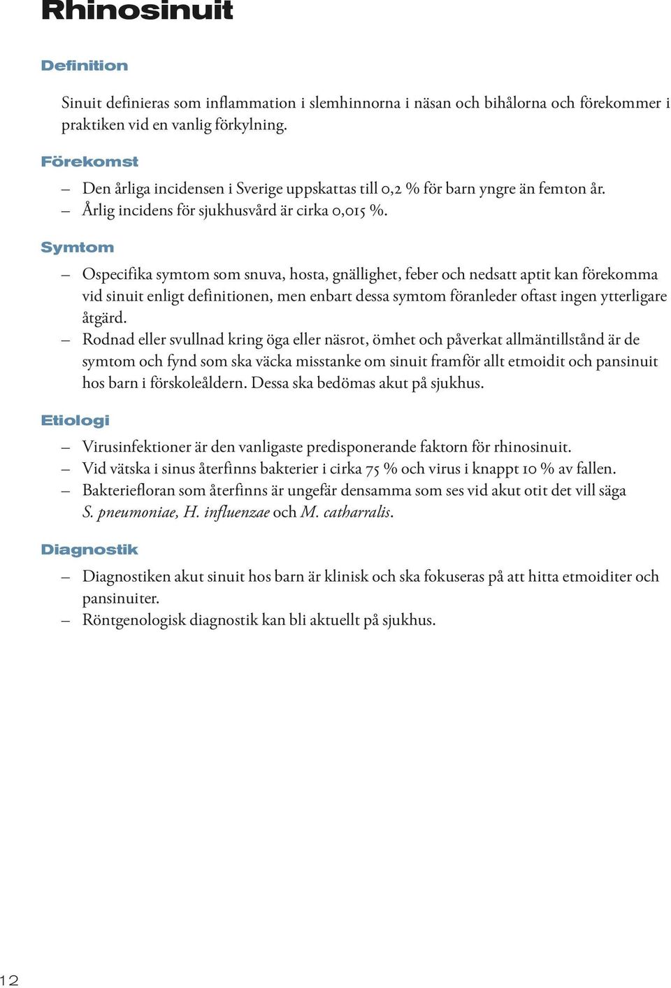 Symtom Ospecifika symtom som snuva, hosta, gnällighet, feber och nedsatt aptit kan förekomma vid sinuit enligt definitionen, men enbart dessa symtom föranleder oftast ingen ytterligare åtgärd.