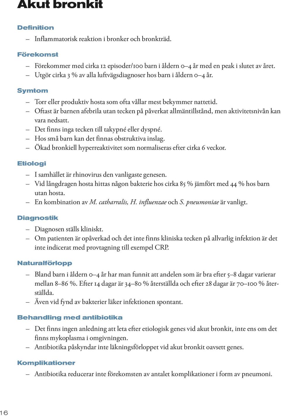 Oftast är barnen afebrila utan tecken på påverkat allmäntillstånd, men aktivitetsnivån kan vara nedsatt. Det finns inga tecken till takypné eller dyspné.