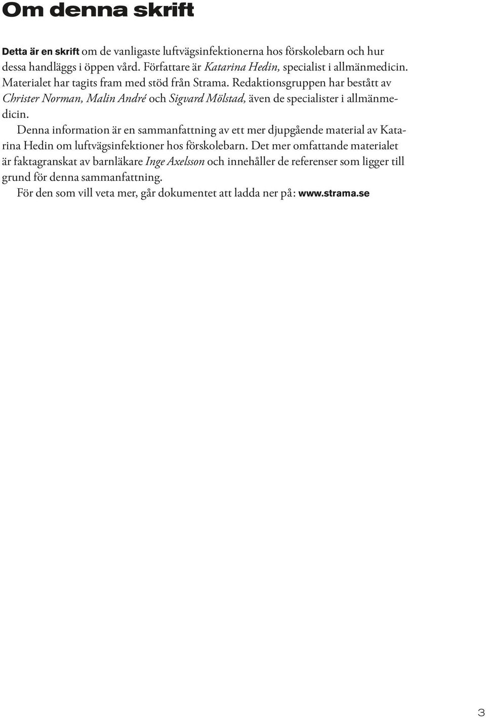 Redaktionsgruppen har bestått av Christer Norman, Malin André och Sigvard Mölstad, även de specialister i allmänmedicin.