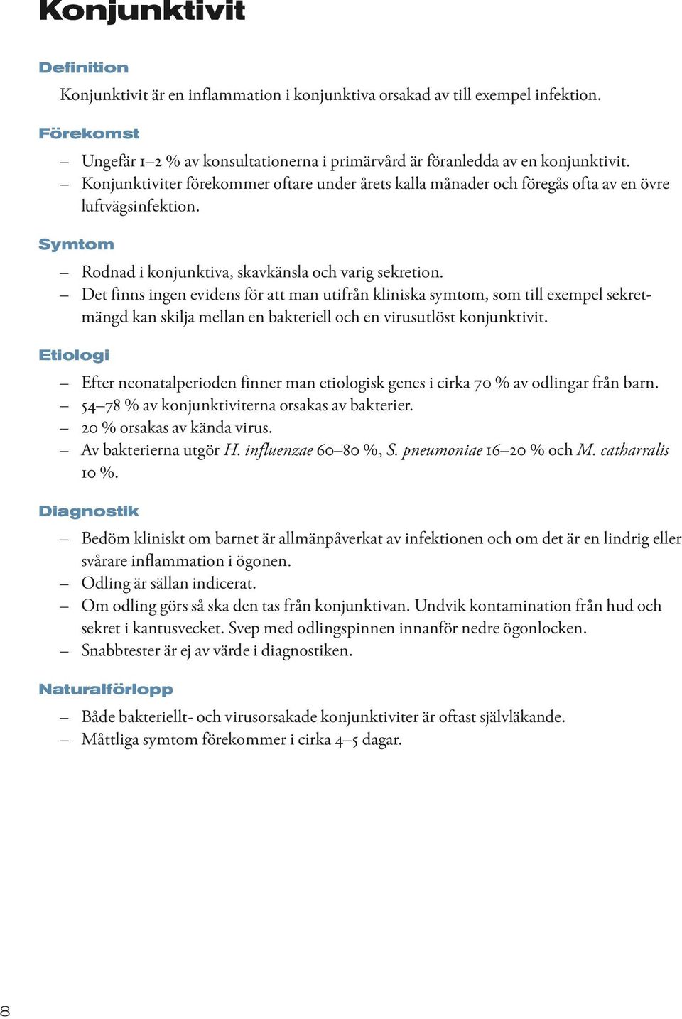Det finns ingen evidens för att man utifrån kliniska symtom, som till exempel sekretmängd kan skilja mellan en bakteriell och en virusutlöst konjunktivit.