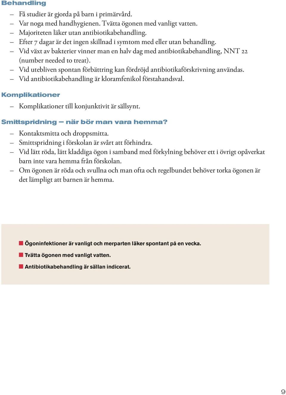 Vid utebliven spontan förbättring kan fördröjd antibiotikaförskrivning användas. Vid antibiotikabehandling är kloramfenikol förstahandsval. Komplikationer Komplikationer till konjunktivit är sällsynt.