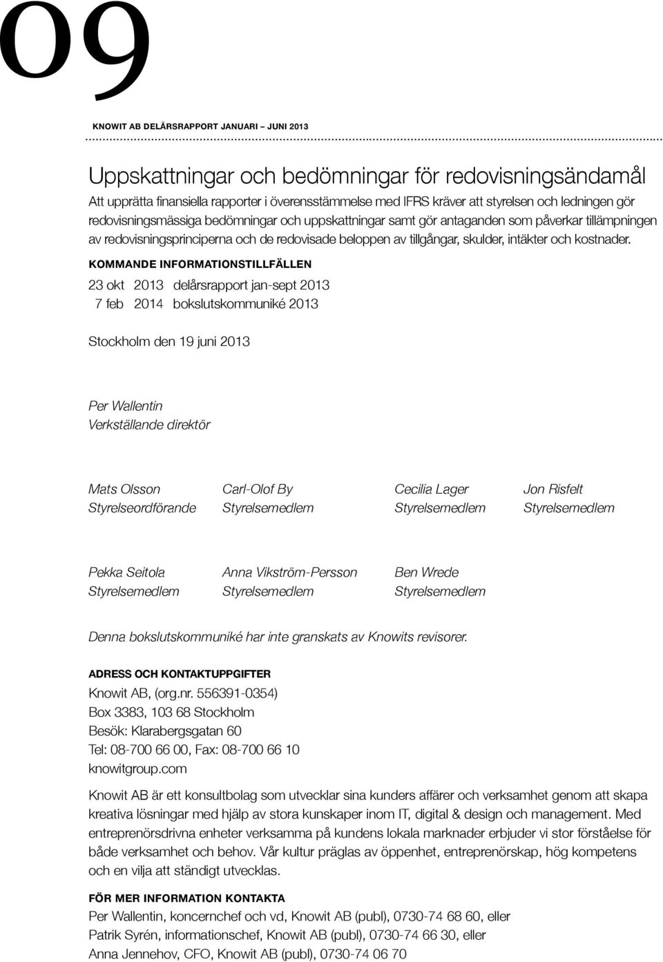 KOMMANDE INFORMATIONSTILLFÄLLEN 23 okt 2013 delårsrapport jan-sept 2013 7 feb 2014 bokslutskommuniké 2013 Stockholm den 19 juni 2013 Per Wallentin Verkställande direktör Mats Olsson Carl-Olof By