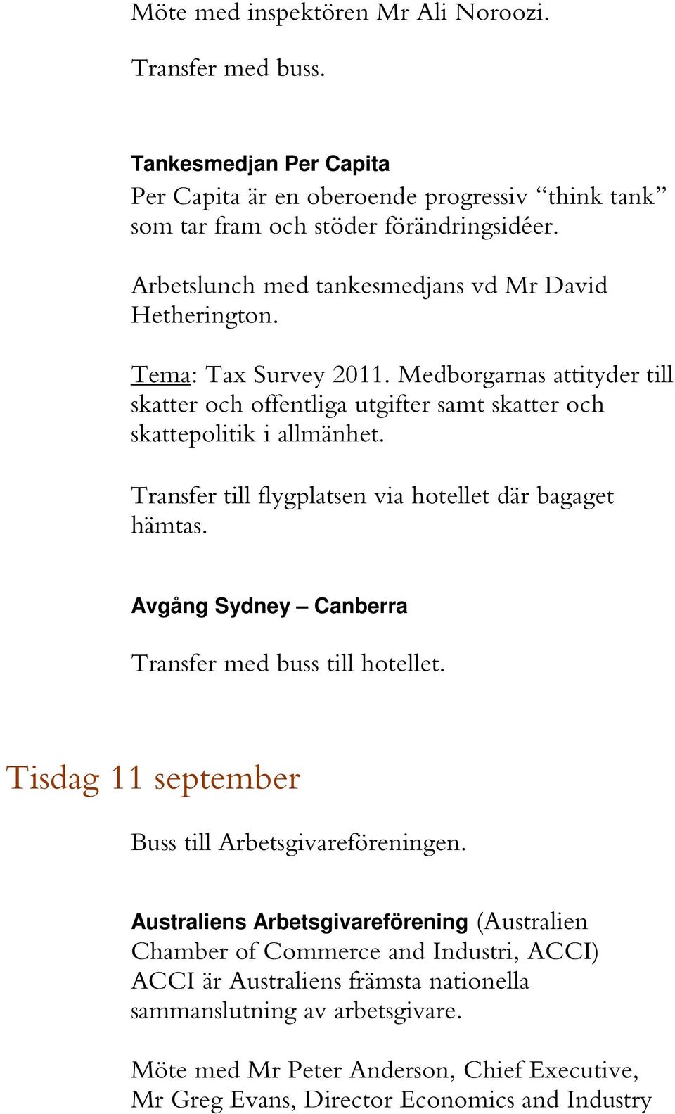 Transfer till flygplatsen via hotellet där bagaget hämtas. Avgång Sydney Canberra Transfer med buss till hotellet. Tisdag 11 september Buss till Arbetsgivareföreningen.