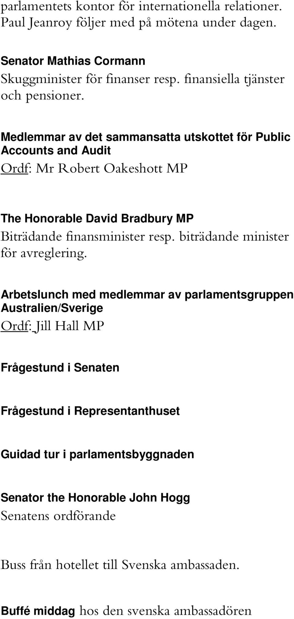 Medlemmar av det sammansatta utskottet för Public Accounts and Audit Ordf: Mr Robert Oakeshott MP The Honorable David Bradbury MP Biträdande finansminister resp.