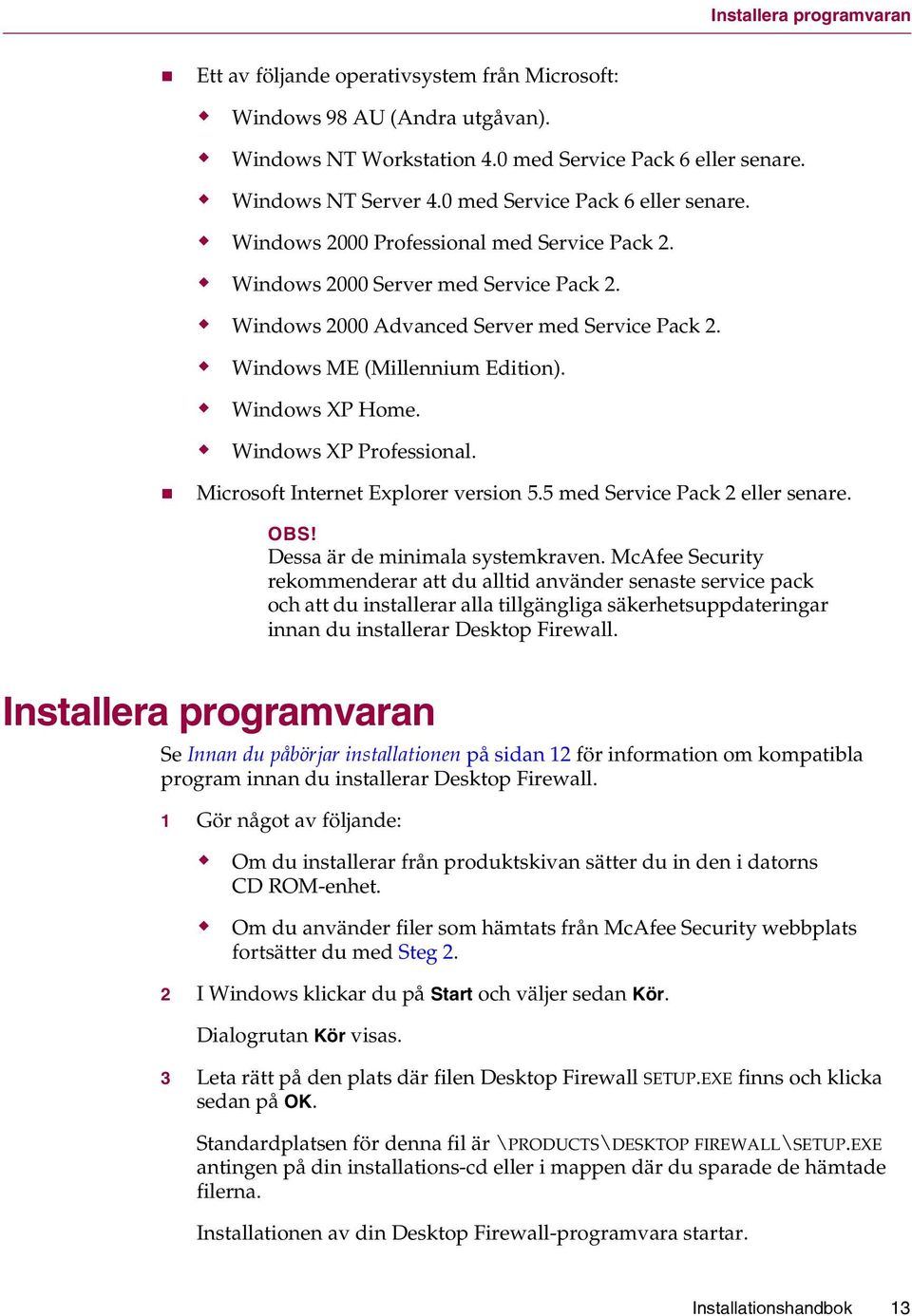 Windows ME (Millennium Edition). Windows XP Home. Windows XP Professional. Microsoft Internet Explorer version 5.5 med Service Pack 2 eller senare. OBS! Dessa är de minimala systemkraven.