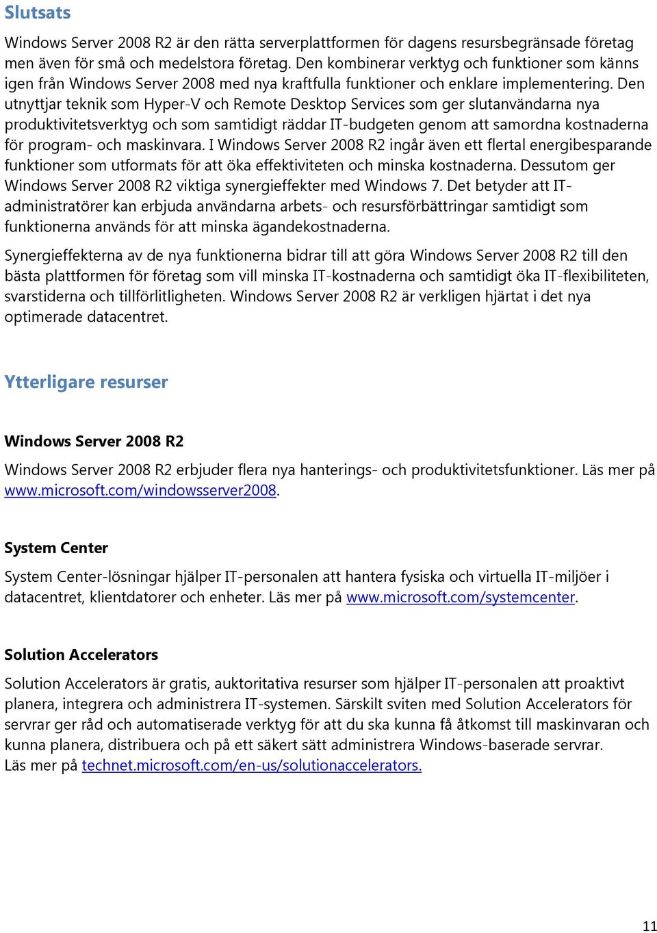 Den utnyttjar teknik som Hyper-V och Remote Desktop Services som ger slutanvändarna nya produktivitetsverktyg och som samtidigt räddar IT-budgeten genom att samordna kostnaderna för program- och