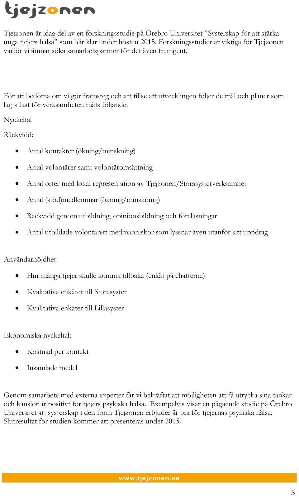 För att bedöma om vi gör framsteg och att tillse att utvecklingen följer de mål och planer som lagts fast för verksamheten mäts följande: Nyckeltal Räckvidd: Antal kontakter (ökning/minskning) Antal