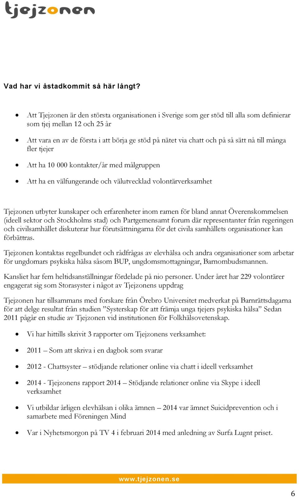 nå till många fler tjejer Att ha 10 000 kontakter/år med målgruppen Att ha en välfungerande och välutvecklad volontärverksamhet Tjejzonen utbyter kunskaper och erfarenheter inom ramen för bland annat