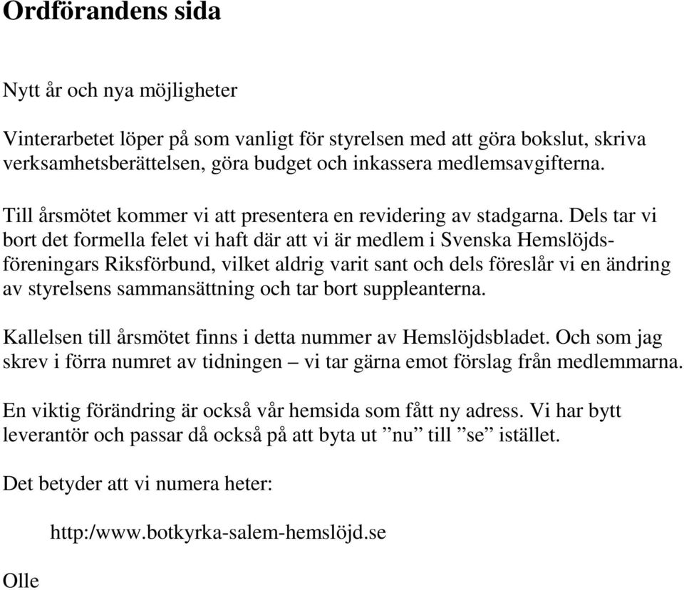 Dels tar vi bort det formella felet vi haft där att vi är medlem i Svenska Hemslöjdsföreningars Riksförbund, vilket aldrig varit sant och dels föreslår vi en ändring av styrelsens sammansättning och