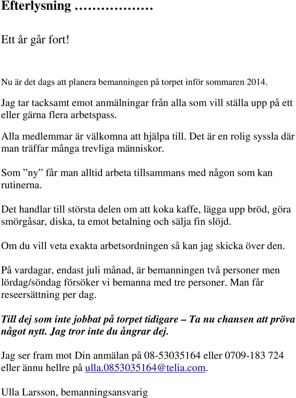 Det handlar till största delen om att koka kaffe, lägga upp bröd, göra smörgåsar, diska, ta emot betalning och sälja fin slöjd. Om du vill veta exakta arbetsordningen så kan jag skicka över den.