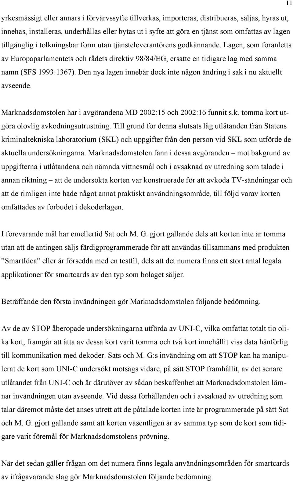 Den nya lagen innebär dock inte någon ändring i sak i nu aktuellt avseende. Marknadsdomstolen har i avgörandena MD 2002:15 och 2002:16 funnit s.k. tomma kort utgöra olovlig avkodningsutrustning.