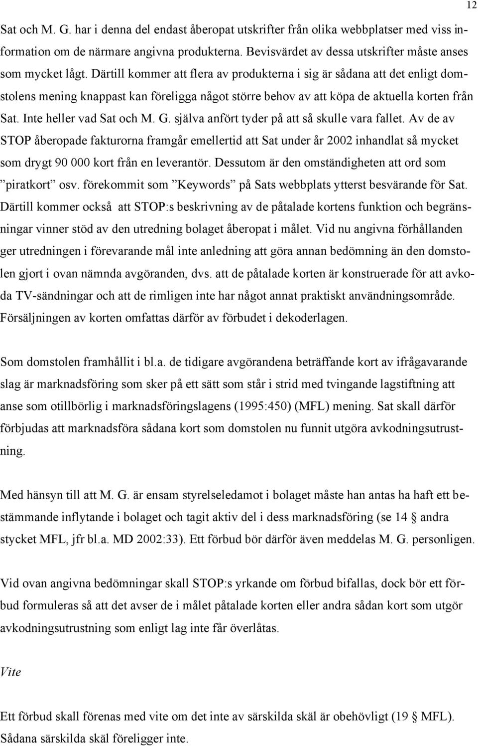 G. själva anfört tyder på att så skulle vara fallet. Av de av STOP åberopade fakturorna framgår emellertid att Sat under år 2002 inhandlat så mycket som drygt 90 000 kort från en leverantör.