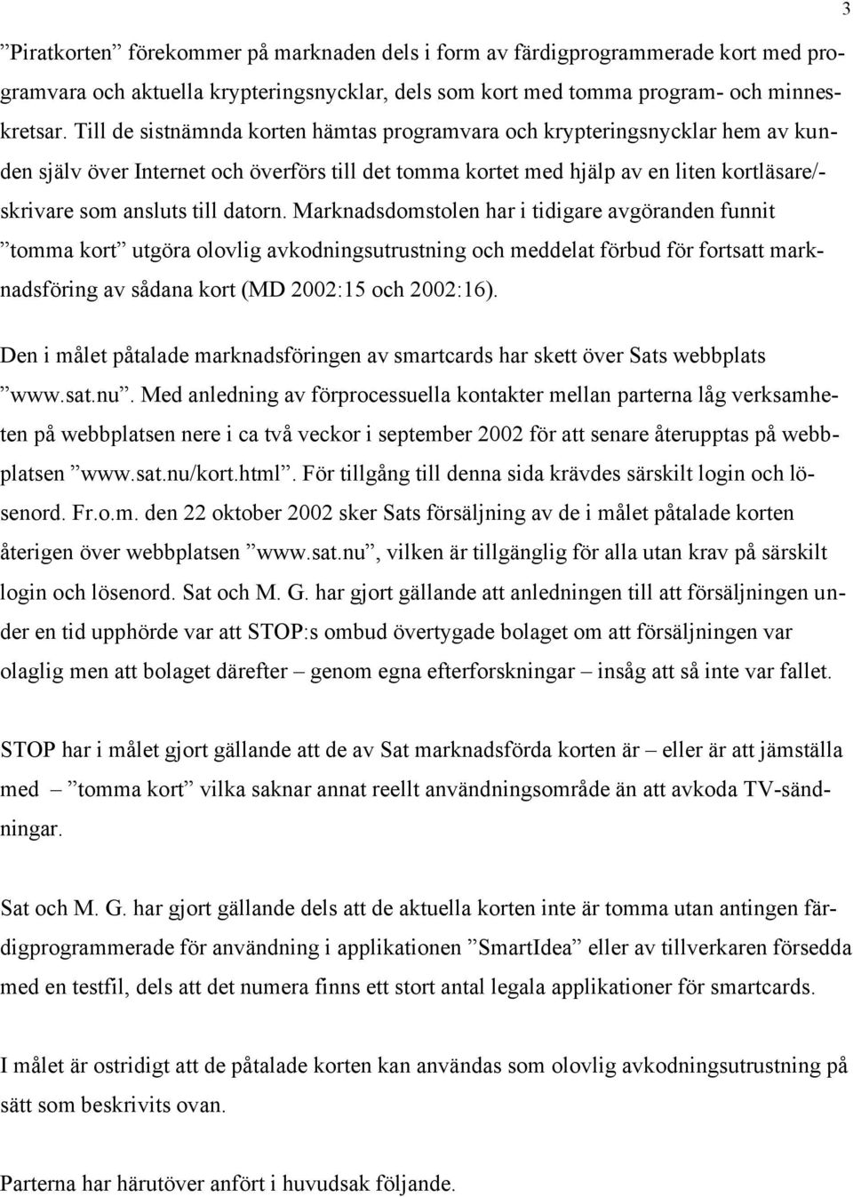 datorn. Marknadsdomstolen har i tidigare avgöranden funnit tomma kort utgöra olovlig avkodningsutrustning och meddelat förbud för fortsatt marknadsföring av sådana kort (MD 2002:15 och 2002:16).
