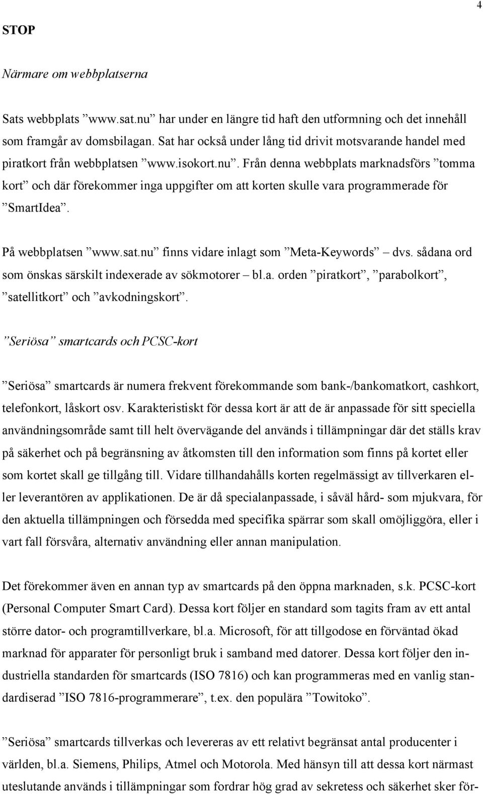 Från denna webbplats marknadsförs tomma kort och där förekommer inga uppgifter om att korten skulle vara programmerade för SmartIdea. På webbplatsen www.sat.
