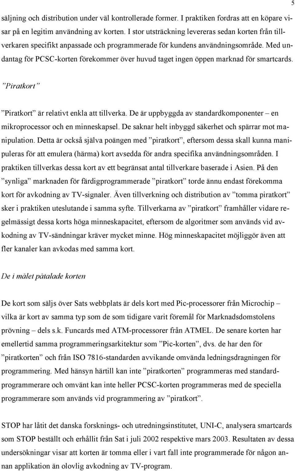 Med undantag för PCSC-korten förekommer över huvud taget ingen öppen marknad för smartcards. Piratkort Piratkort är relativt enkla att tillverka.