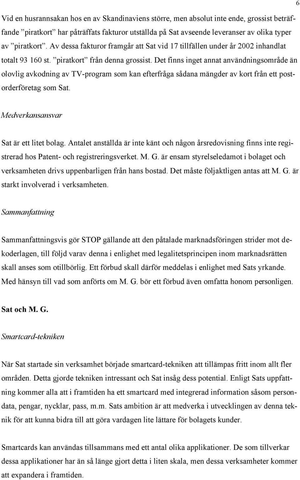 Det finns inget annat användningsområde än olovlig avkodning av TV-program som kan efterfråga sådana mängder av kort från ett postorderföretag som Sat. Medverkansansvar Sat är ett litet bolag.