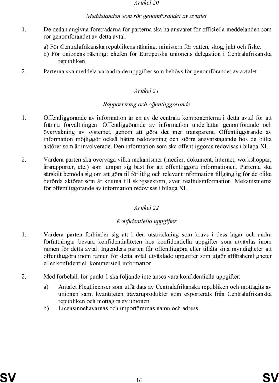 Parterna ska meddela varandra de uppgifter som behövs för genomförandet av avtalet. Artikel 21 Rapportering och offentliggörande 1.