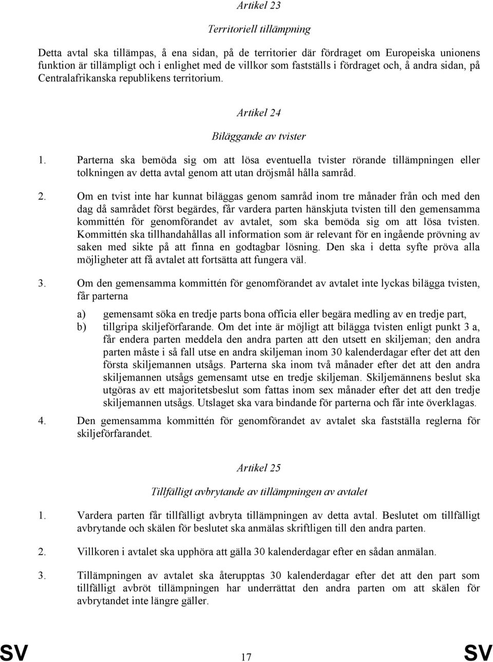 Parterna ska bemöda sig om att lösa eventuella tvister rörande tillämpningen eller tolkningen av detta avtal genom att utan dröjsmål hålla samråd. 2.