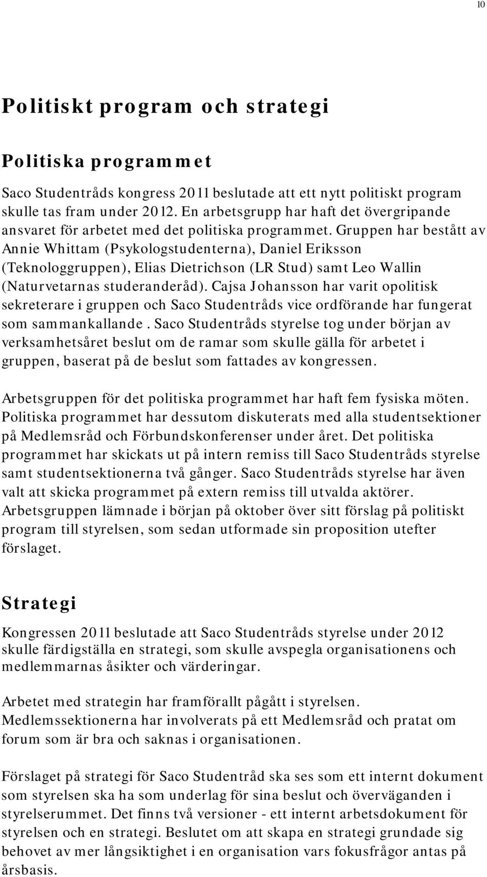 Gruppen har bestått av Annie Whittam (Psykologstudenterna), Daniel Eriksson (Teknologgruppen), Elias Dietrichson (LR Stud) samt Leo Wallin (Naturvetarnas studeranderåd).